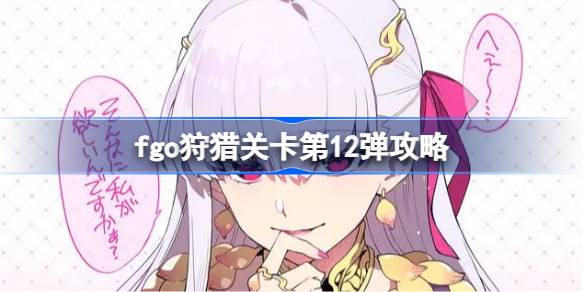 fgo狩猎关卡第12弹攻略 fgo狩猎关卡第12弹该怎么打
