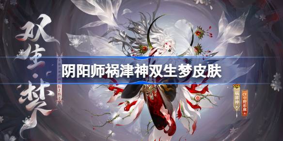 阴阳师祸津神双生梦怎么样 阴阳师双生梦皮肤怎么获得