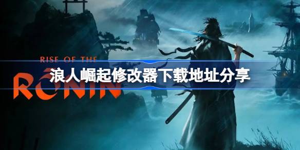 浪人崛起修改器下载地址分享 浪人崛起修改器下载地址在哪