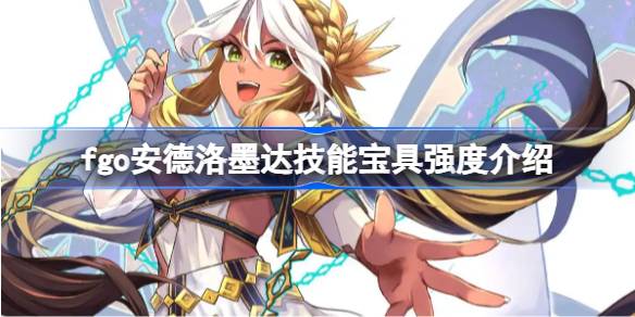 fgo安德洛墨达技能宝具怎么样 fgo安德洛墨达技能宝具强度介绍