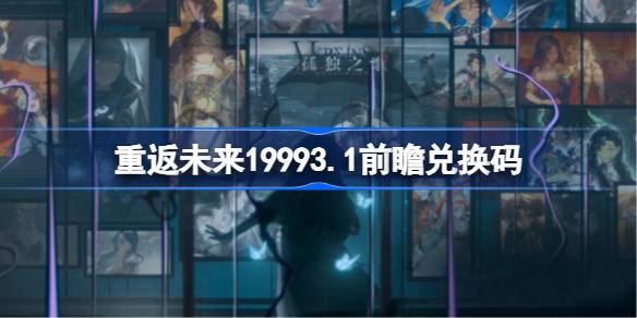 重返未来19993.1前瞻兑换码 重返未来3.1前瞻兑换码汇总