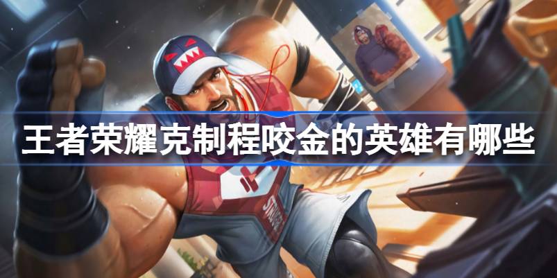王者荣耀克制程咬金的英雄有哪些 王者荣耀克制程咬金的英雄推荐