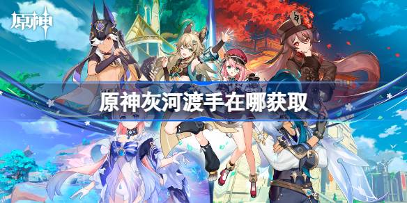 原神灰河渡手在哪获取 灰河渡手获取