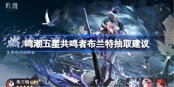鸣潮五星共鸣者布兰特要不要抽 鸣潮五星共鸣者布兰特抽取建议