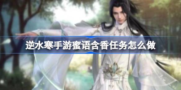 逆水寒手游蜜语含香任务怎么做 逆水寒手游蜜语含香任务