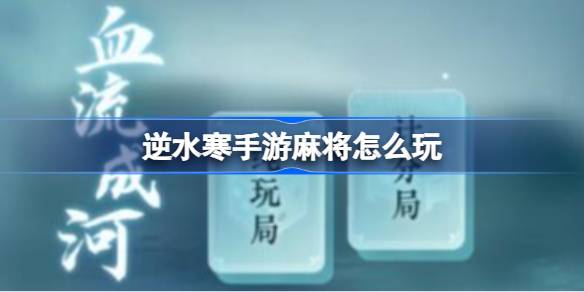 逆水寒手游麻将怎么玩 逆水寒手游麻将玩法介绍