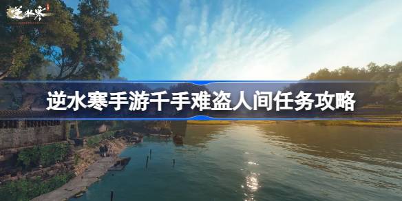 逆水寒手游千手难盗怎么做 逆水寒手游千手难盗人间任务攻略
