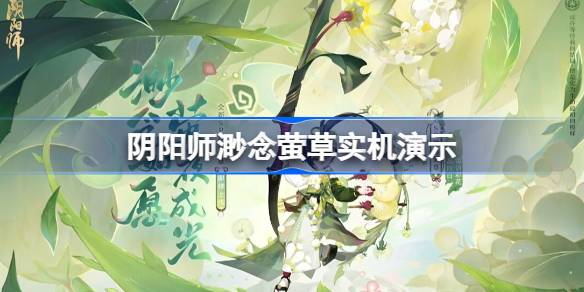 阴阳师渺念萤草实机演示 阴阳师SP萤草式神鉴赏