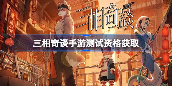 三相奇谈手游测试资格怎么获得 三相奇谈手游测试资格获取方法