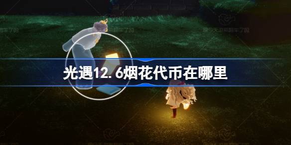 光遇12.6烟花代币在哪里 光遇12月6日烟花大会代币收集攻略