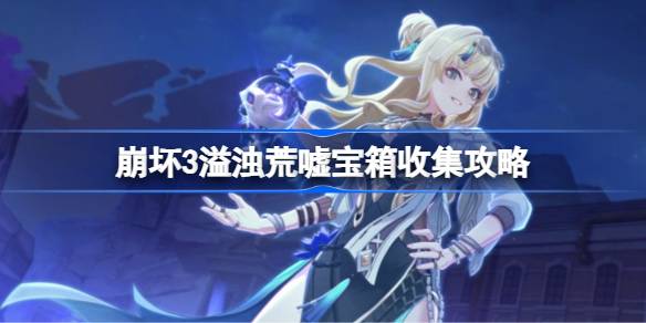 崩坏3溢浊荒嘘宝箱收集攻略 崩坏3溢浊荒嘘宝箱位置在哪