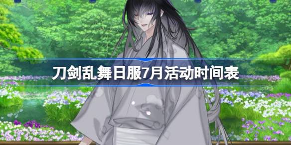 刀剑乱舞日服7月活动时间表 刀剑乱舞日服7月有哪些活动2025