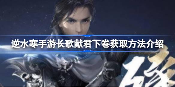 逆水寒手游长歌献君下卷怎么获得 逆水寒手游长歌献君下卷获取方法介绍