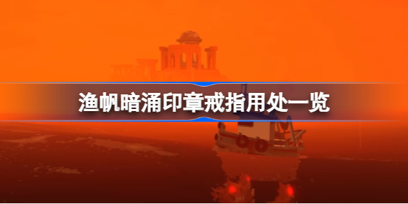渔帆暗涌印章戒指有用吗 渔帆暗涌印章戒指用处一览