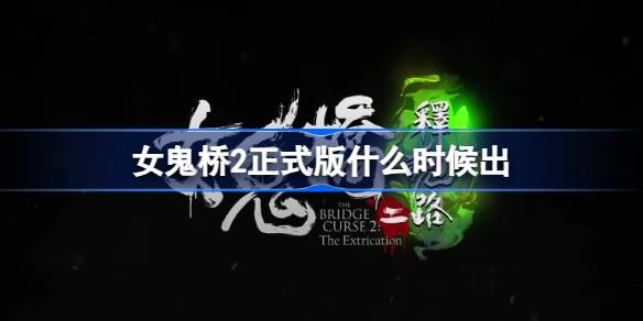 女鬼桥2正式版什么时候出 女鬼桥2释魂路正式版上线介绍