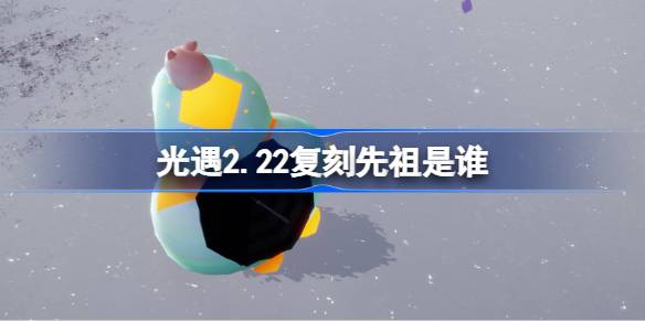 光遇2.22复刻先祖是谁 光遇2月22日水母叫先祖复刻介绍