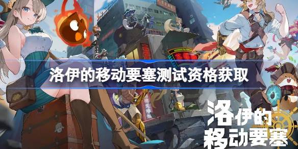 洛伊的移动要塞测试资格怎么获得 洛伊的移动要塞测试资格获取方法