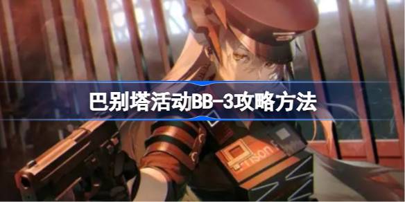 明日方舟巴别塔活动BB-3怎么打 明日方舟巴别塔活动BB-3攻略方法