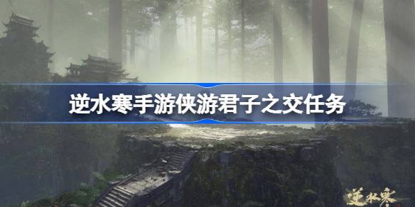 逆水寒手游侠游君子之交任务 逆水寒手游侠游君子之交流程