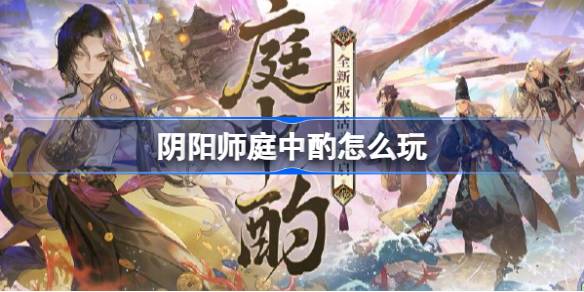阴阳师庭中酌怎么玩 阴阳师庭中酌版本活动介绍