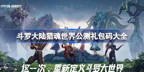 斗罗大陆猎魂世界公测礼包码大全 斗罗大陆猎魂世界公测兑换码最新2025