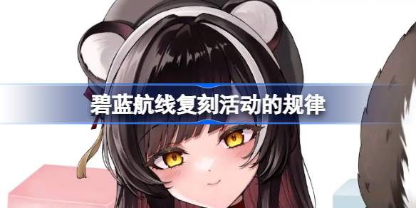 碧蓝航线复刻活动的规律 碧蓝航线复刻活动怎么安排的