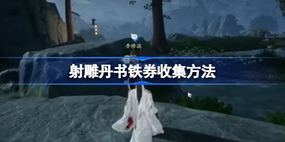 射雕丹书铁券怎么收集 射雕丹书铁券收集方法