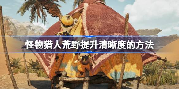 怪物猎人荒野提升清晰度的方法 怪物猎人荒野清晰度该怎么提升