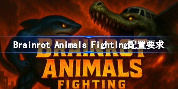 Brainrot Animals Fighting配置要求 Brainrot Animals Fig