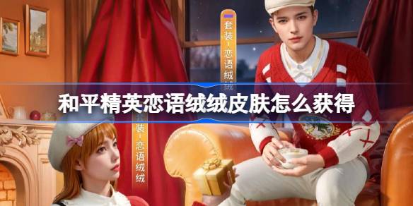 和平精英恋语绒绒皮肤怎么获得 和平精英恋语绒绒获取攻略