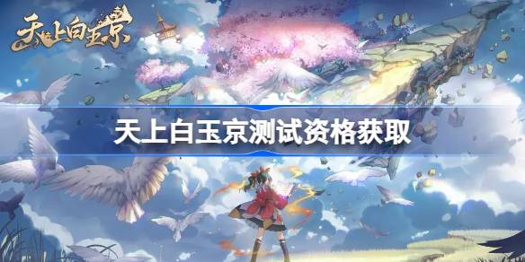 天上白玉京测试资格怎么获得 天上白玉京内测资格获取方法