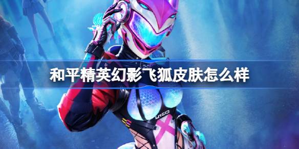 和平精英幻影飞狐怎么样 和平精英幻影飞狐皮肤价格