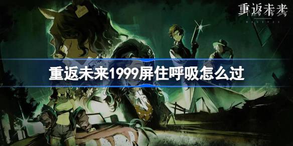 重返未来1999屏住呼吸怎么过 重返未来旧齿与陈痕屏住呼吸攻略