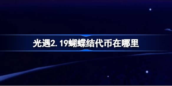 光遇2.19蝴蝶结代币在哪里 光遇2月19日同心节活动代币收集攻略