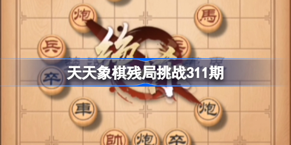 天天象棋残局挑战311期破解攻略 天天象棋残局挑战第311期
