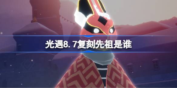 光遇8.7复刻先祖是谁 光遇8月7日偷窥邮差先祖复刻