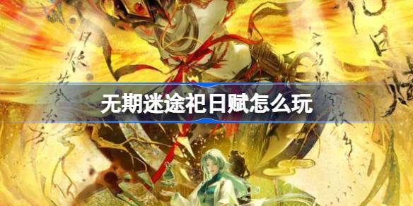 无期迷途祀日赋怎么玩 无期迷途祀日赋活动玩法介绍
