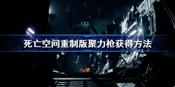 死亡空间重制版聚力枪获得方法 死亡空间重制版聚力枪怎么获得