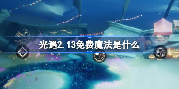 光遇2.13免费魔法是什么 光遇2月13日免费魔法收集攻略