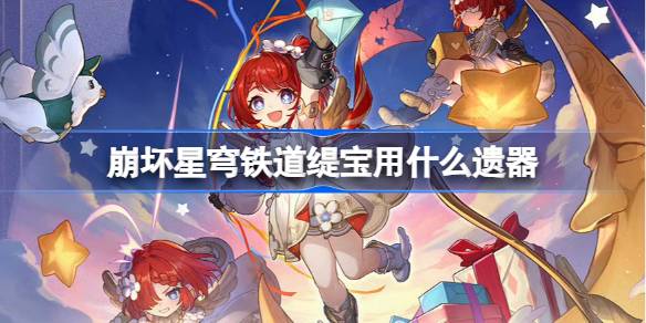 崩坏星穹铁道缇宝遗器怎么选择 崩铁缇宝遗器推荐