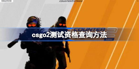 csgo2测试资格怎么查询 csgo2测试资格查询方法