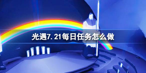 光遇7.21每日任务怎么做 光遇7月21日每日任务做法攻略