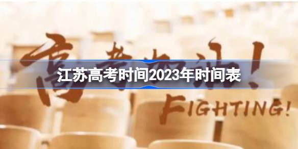 江苏高考时间2023年时间表 江苏高考时间2023年具体时间