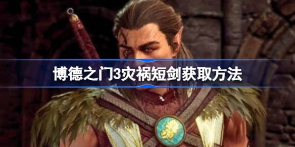 博德之门3灾祸短剑怎么拿 博德之门3灾祸短剑获取方法
