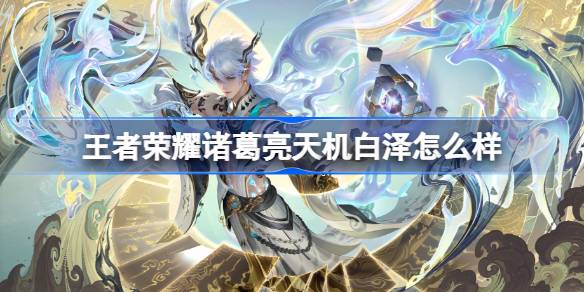 王者荣耀诸葛亮天机白泽怎么样 王者荣耀诸葛亮天机白泽皮肤特效一览