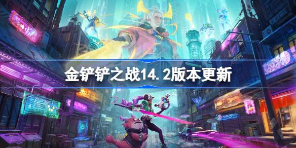金铲铲之战14.2版本更新公告 金铲铲之战4月17日更新全部内容