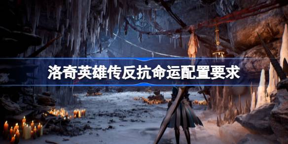 洛奇英雄传反抗命运配置要求是什么 洛奇英雄传反抗命运电脑配置要求一览