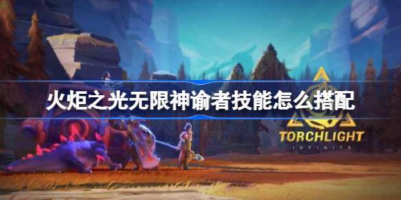 火炬之光无限神谕者技能怎么搭配 神谕者技能搭配推荐