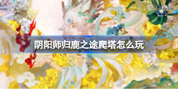 阴阳师归鹿之途爬塔怎么玩 阴阳师sp小鹿男伴生活动阵容攻略