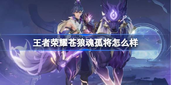 王者荣耀苍狼魂孤将怎么样 王者荣耀苍狼魂孤将特效一览